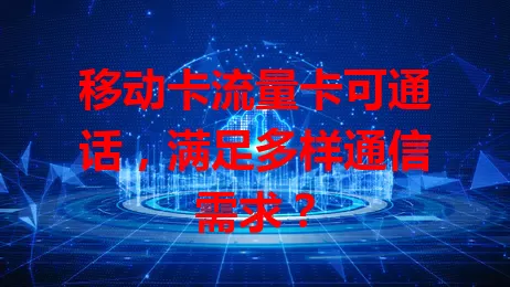 移动卡流量卡可通话，满足多样通信需求？