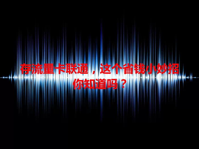 存流量卡联通，这个省钱小妙招你知道吗？