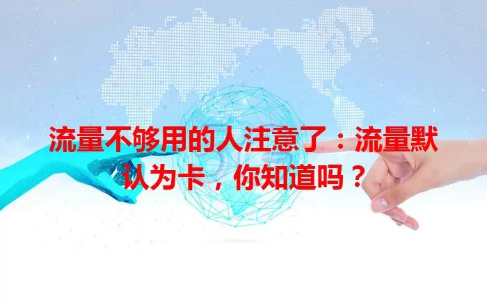 流量不够用的人注意了：流量默认为卡，你知道吗？