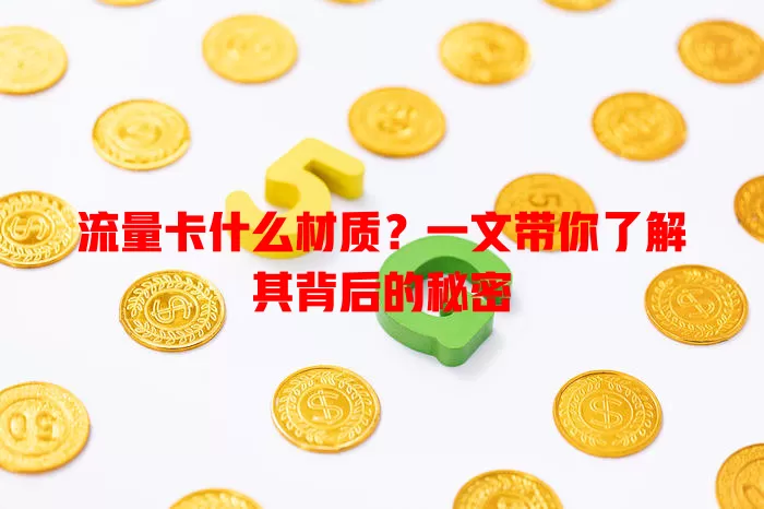 流量卡什么材质？一文带你了解其背后的秘密