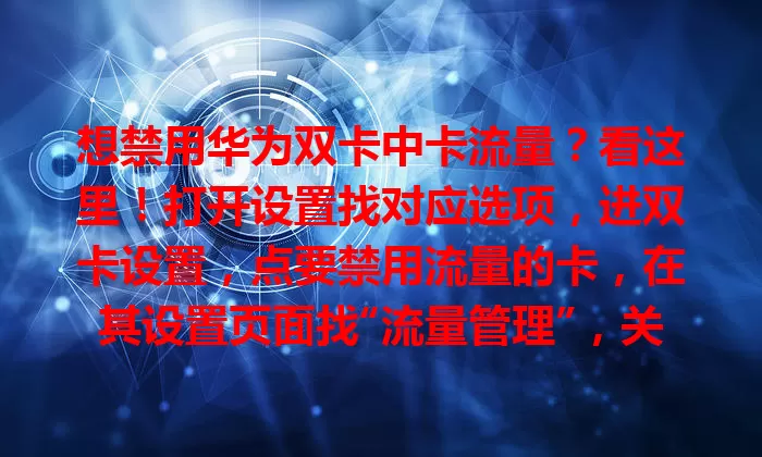 想禁用华为双卡中卡流量？看这里！打开设置找对应选项，进双卡设置，点要禁用流量的卡，在其设置页面找“流量管理”，关流量开关就行，掌握此技巧让手机使用体验更出色
