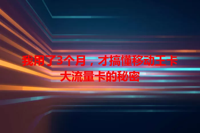 我用了3个月，才搞懂移动王卡大流量卡的秘密