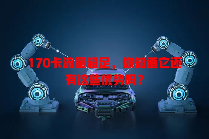 170卡流量超足，你知道它还有这些优势吗？