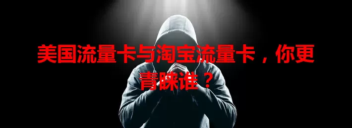 美国流量卡与淘宝流量卡，你更青睐谁？