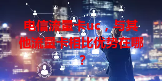 电信流量卡uc，与其他流量卡相比优势在哪？