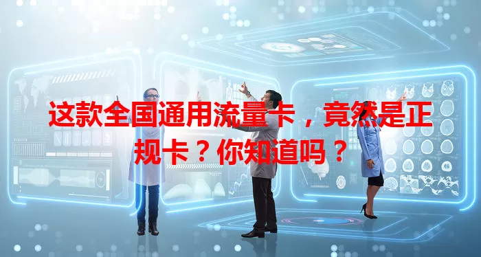 这款全国通用流量卡，竟然是正规卡？你知道吗？