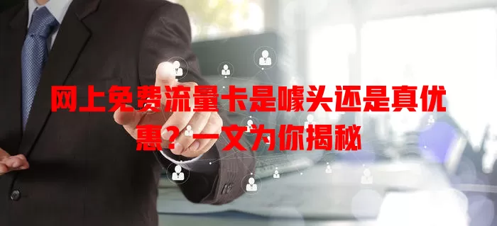 网上免费流量卡是噱头还是真优惠？一文为你揭秘