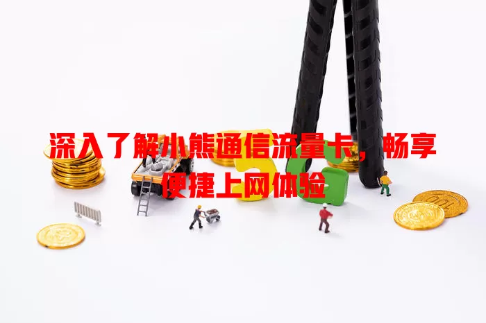深入了解小熊通信流量卡，畅享便捷上网体验