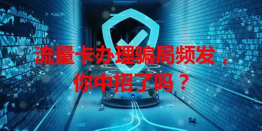 流量卡办理骗局频发，你中招了吗？