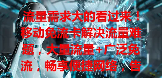 流量需求大的看过来！移动免流卡解决流量难题，大量流量+广泛免流，畅享便捷网络，告别流量焦虑