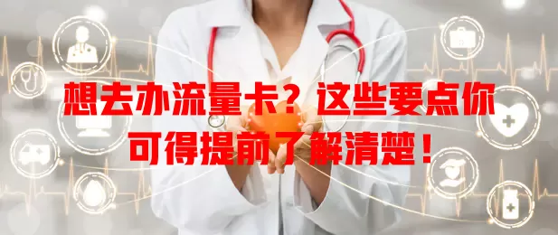 想去办流量卡？这些要点你可得提前了解清楚！