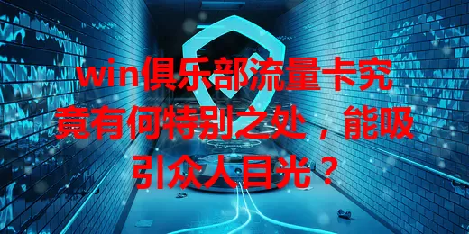 win俱乐部流量卡究竟有何特别之处，能吸引众人目光？