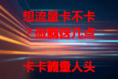 想流量卡不卡？做到这几点就行

流量卡卡顿令人头疼，明明流量充足关键时刻却网络不给力。那么流量卡怎么就不卡了？下面详细剖析。涵盖设备性能、信号强度、流量规则、网络干扰及检查状态等要点，做好这些让流量卡告别卡顿。