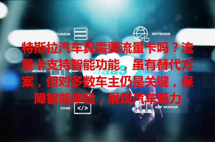 特斯拉汽车真需要流量卡吗？流量卡支持智能功能，虽有替代方案，但对多数车主仍是关键，保障智能体验，展现汽车魅力