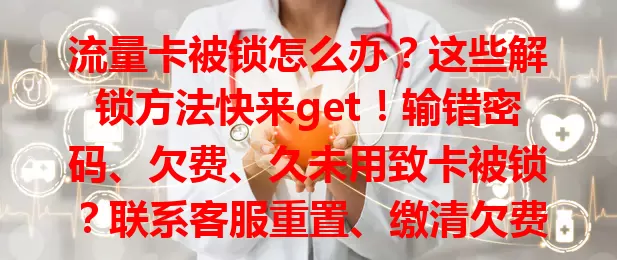 流量卡被锁怎么办？这些解锁方法快来get！输错密码、欠费、久未用致卡被锁？联系客服重置、缴清欠费、自助或短信指令解锁，轻松搞定，畅享流量！