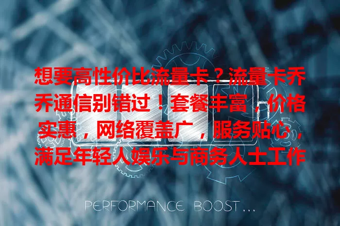 想要高性价比流量卡？流量卡乔乔通信别错过！套餐丰富，价格实惠，网络覆盖广，服务贴心，满足年轻人娱乐与商务人士工作需求，是选流量卡的不错之选！