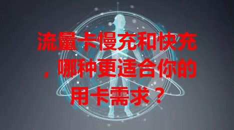 流量卡慢充和快充，哪种更适合你的用卡需求？