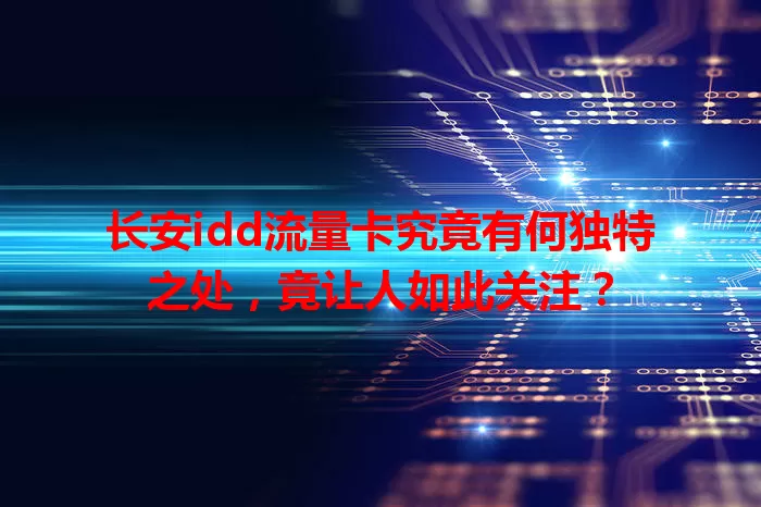长安idd流量卡究竟有何独特之处，竟让人如此关注？