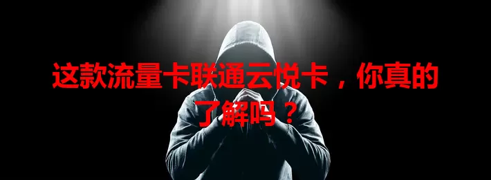 这款流量卡联通云悦卡，你真的了解吗？