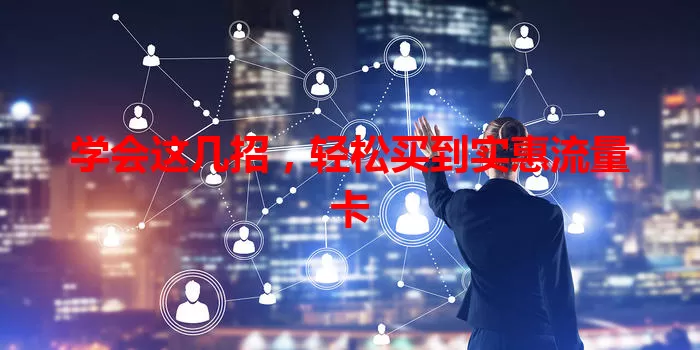 学会这几招，轻松买到实惠流量卡