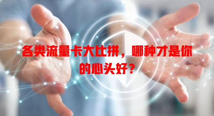各类流量卡大比拼，哪种才是你的心头好？