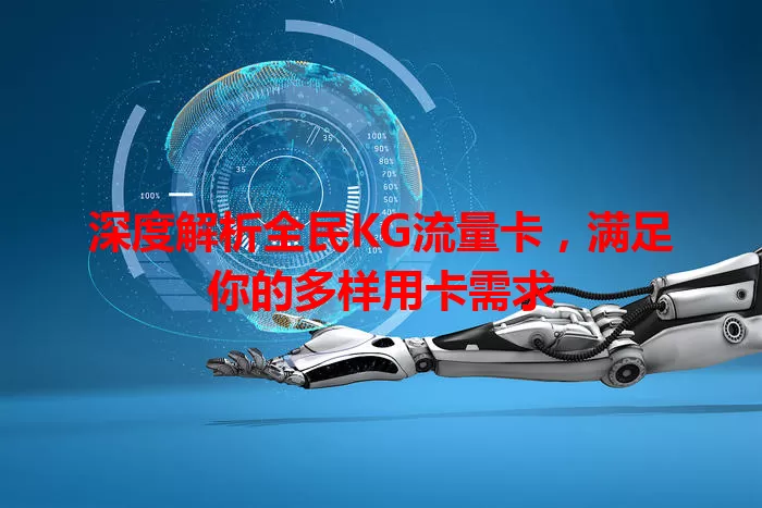 深度解析全民KG流量卡，满足你的多样用卡需求