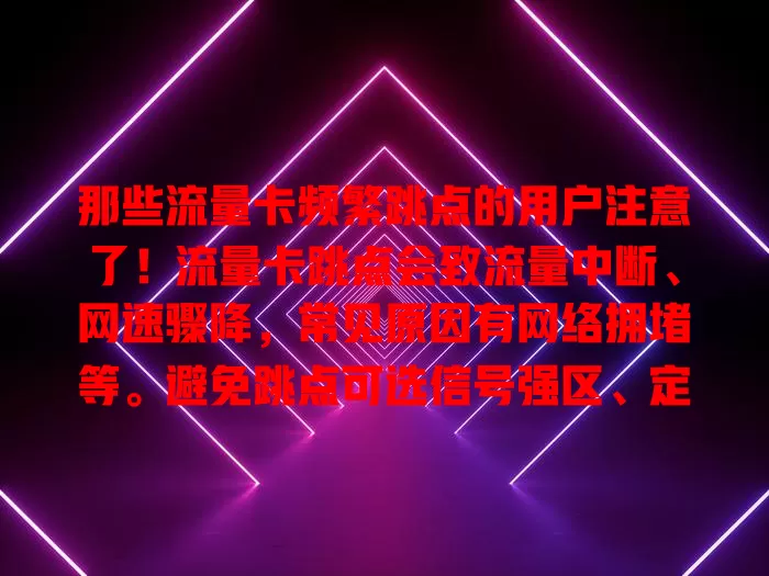 那些流量卡频繁跳点的用户注意了！流量卡跳点会致流量中断、网速骤降，常见原因有网络拥堵等。避免跳点可选信号强区、定期查设备等。遇问题可检查网络、重启设备或联系客服，掌握方法轻松解决