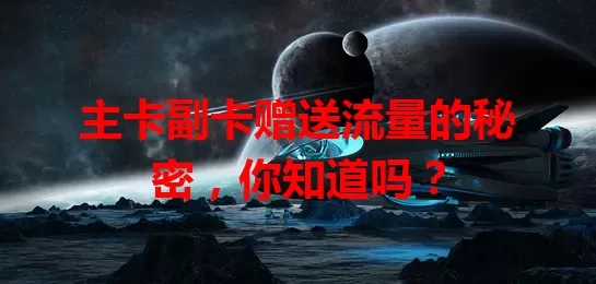 主卡副卡赠送流量的秘密，你知道吗？
