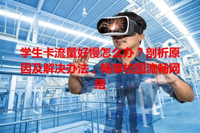 学生卡流量好慢怎么办？剖析原因及解决办法，畅享校园流畅网络