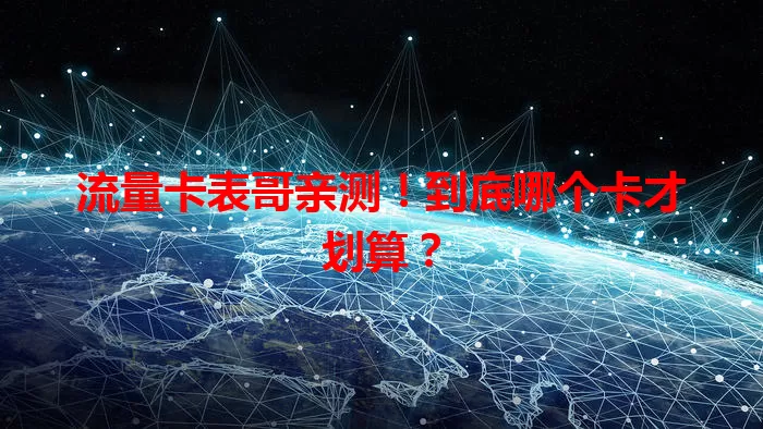 流量卡表哥亲测！到底哪个卡才划算？