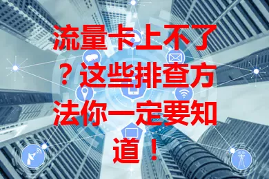 流量卡上不了？这些排查方法你一定要知道！