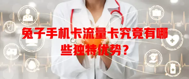 兔子手机卡流量卡究竟有哪些独特优势？