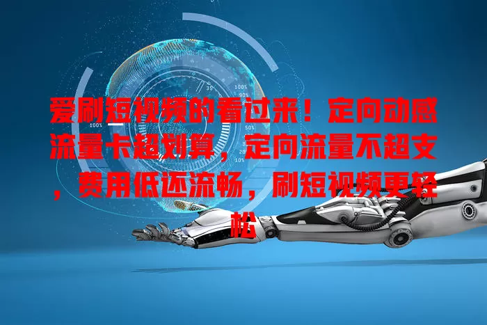 爱刷短视频的看过来！定向动感流量卡超划算，定向流量不超支，费用低还流畅，刷短视频更轻松