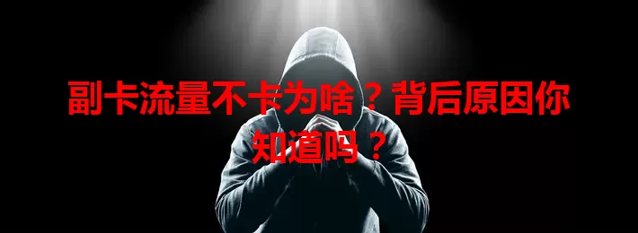 副卡流量不卡为啥？背后原因你知道吗？