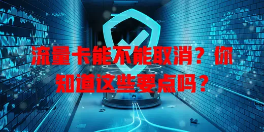 流量卡能不能取消？你知道这些要点吗？