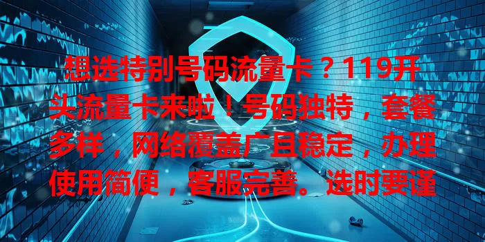 想选特别号码流量卡？119开头流量卡来啦！号码独特，套餐多样，网络覆盖广且稳定，办理使用简便，客服完善。选时要谨慎，综合考量需求、性价比与稳定性，合理选卡享便利