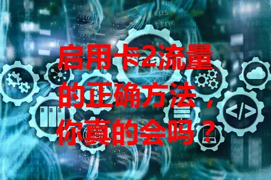 启用卡2流量的正确方法，你真的会吗？