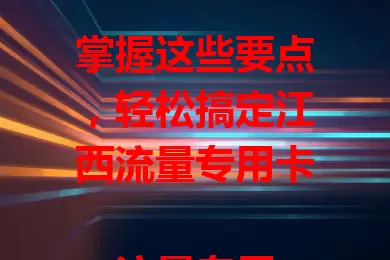 掌握这些要点，轻松搞定江西流量专用卡

流量专用卡优势明显，能提供稳定充足流量，江西各地都不用担心流量不够。江西网络发展，流量卡持续优化。选卡时关注流量额度、有效期等要点，就能在江西畅享便捷网络生活。
