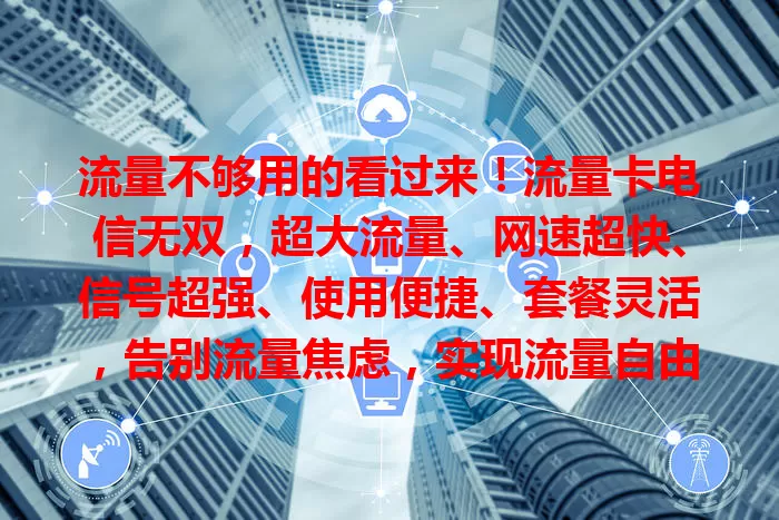 流量不够用的看过来！流量卡电信无双，超大流量、网速超快、信号超强、使用便捷、套餐灵活，告别流量焦虑，实现流量自由！