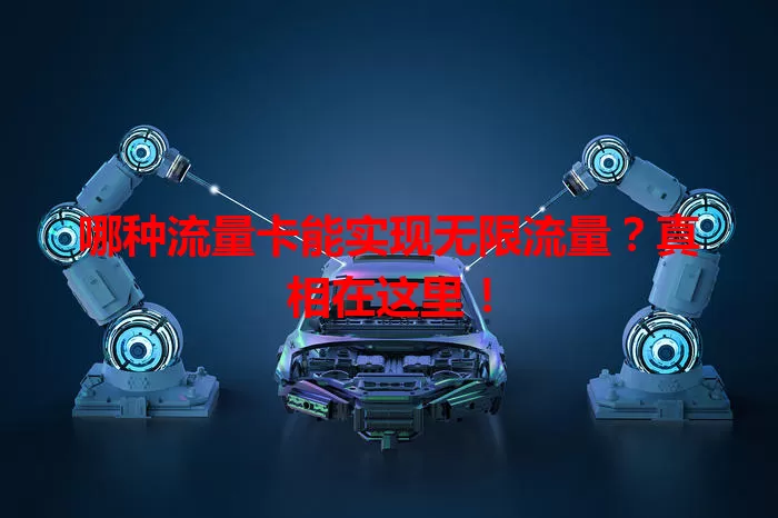 哪种流量卡能实现无限流量？真相在这里！