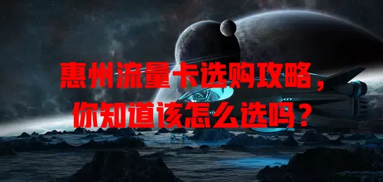 惠州流量卡选购攻略，你知道该怎么选吗？