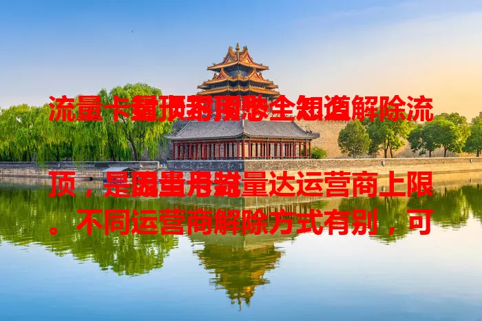 流量卡封顶不用愁！怎么解除流量卡封顶卡全知道

流量卡封顶，是因当月流量达运营商上限。不同运营商解除方式有别，可主动申请，也可能因消费自动解除，部分套餐含应对策略。掌握方法，轻松解除封顶，畅享网络便利