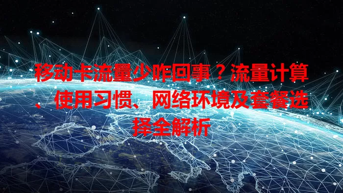 移动卡流量少咋回事？流量计算、使用习惯、网络环境及套餐选择全解析