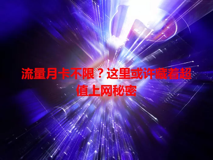 流量月卡不限？这里或许藏着超值上网秘密