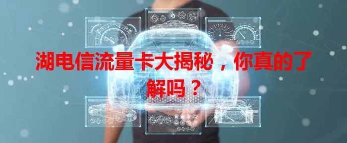 湖电信流量卡大揭秘，你真的了解吗？
