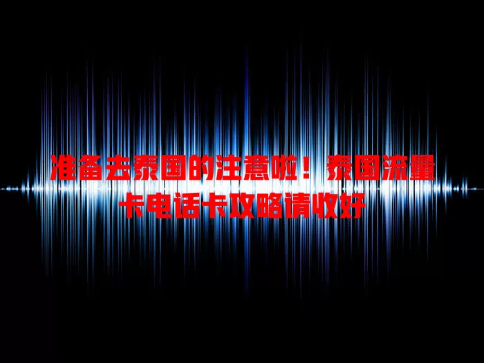 准备去泰国的注意啦！泰国流量卡电话卡攻略请收好