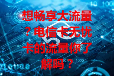 想畅享大流量？电信卡无忧卡的流量你了解吗？
