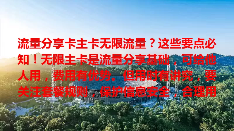 流量分享卡主卡无限流量？这些要点必知！无限主卡是流量分享基础，可给他人用，费用有优势。但用时有讲究，要关注套餐规则，保护信息安全，合理用才能畅享便利。