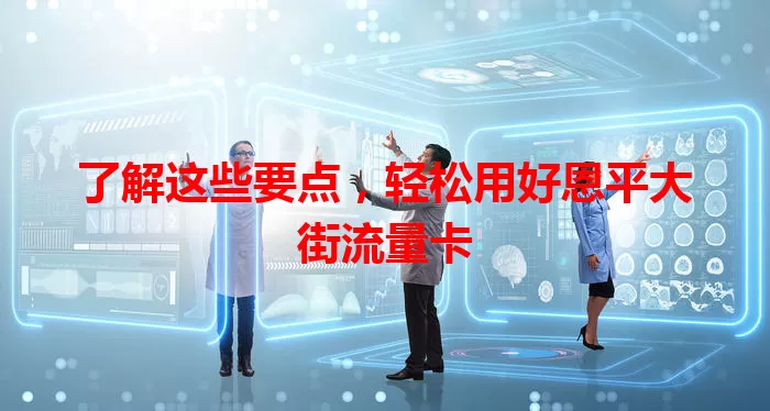 了解这些要点，轻松用好恩平大街流量卡