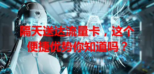 隔天送达流量卡，这个便捷优势你知道吗？